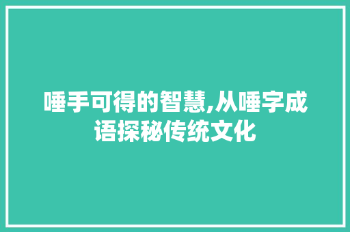 唾手可得的智慧,从唾字成语探秘传统文化