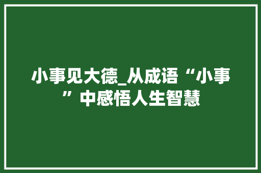 小事见大德_从成语“小事”中感悟人生智慧