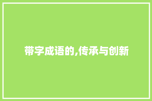 带字成语的,传承与创新