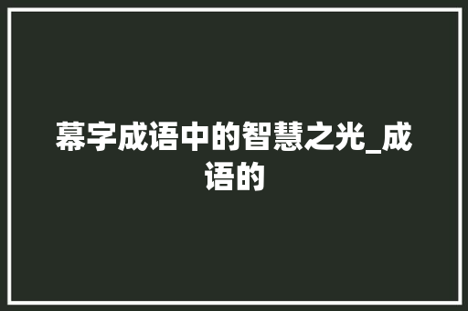 幕字成语中的智慧之光_成语的