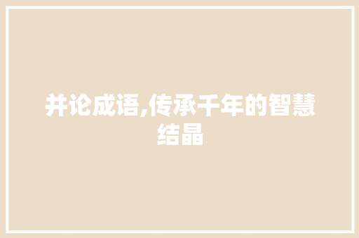 并论成语,传承千年的智慧结晶 特写稿