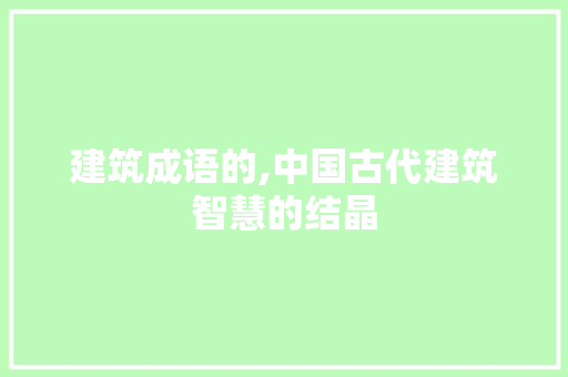 建筑成语的,中国古代建筑智慧的结晶