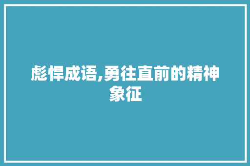 彪悍成语,勇往直前的精神象征