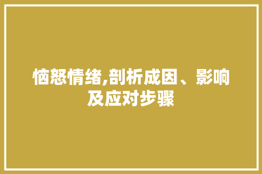恼怒情绪,剖析成因、影响及应对步骤
