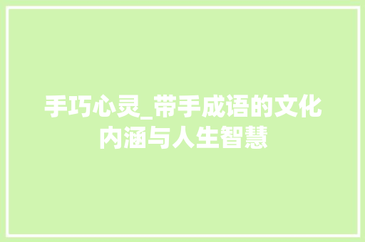 手巧心灵_带手成语的文化内涵与人生智慧