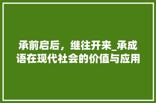 承前启后，继往开来_承成语在现代社会的价值与应用