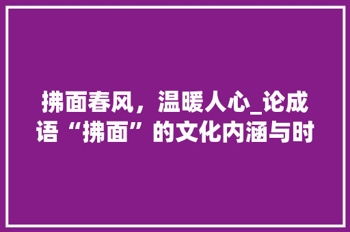 拂面春风，温暖人心_论成语“拂面”的文化内涵与时代价值