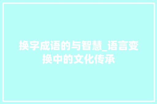换字成语的与智慧_语言变换中的文化传承