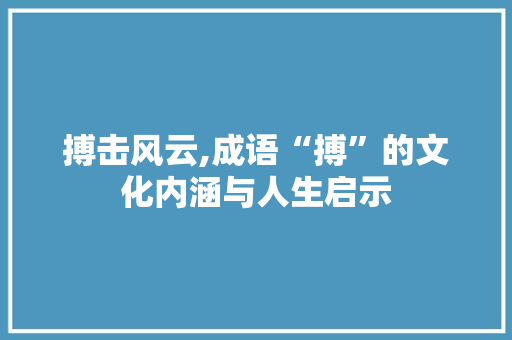 搏击风云,成语“搏”的文化内涵与人生启示