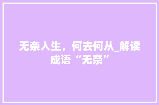 无奈人生，何去何从_解读成语“无奈” 商业文稿