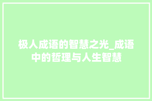 极人成语的智慧之光_成语中的哲理与人生智慧