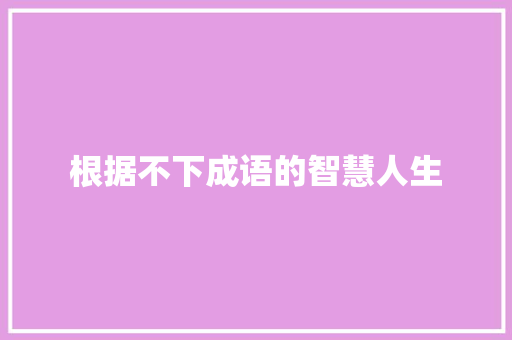 根据不下成语的智慧人生