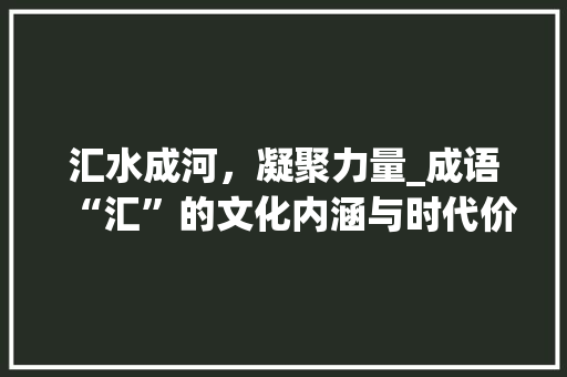汇水成河，凝聚力量_成语“汇”的文化内涵与时代价值