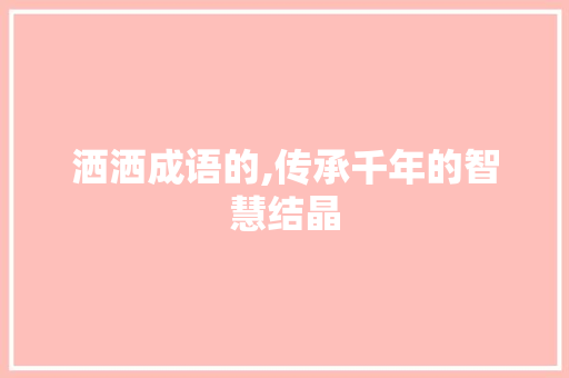 洒洒成语的,传承千年的智慧结晶