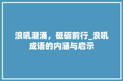 浪吼潮涌，砥砺前行_浪吼成语的内涵与启示