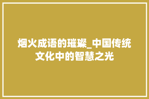 烟火成语的璀璨_中国传统文化中的智慧之光