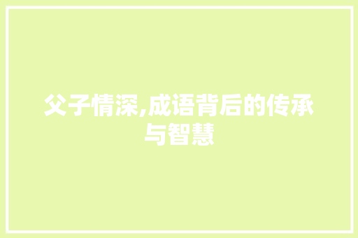 父子情深,成语背后的传承与智慧