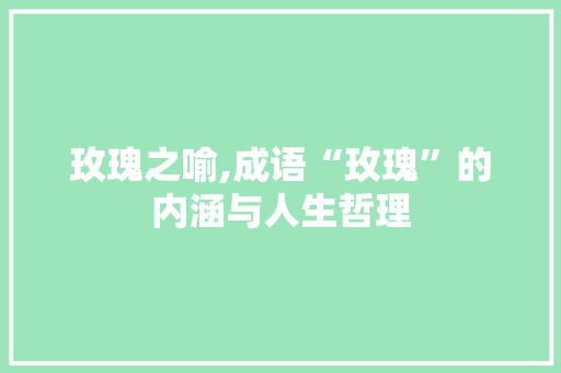 玫瑰之喻,成语“玫瑰”的内涵与人生哲理
