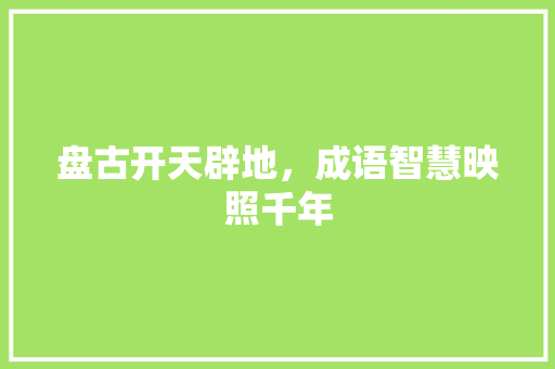 盘古开天辟地，成语智慧映照千年