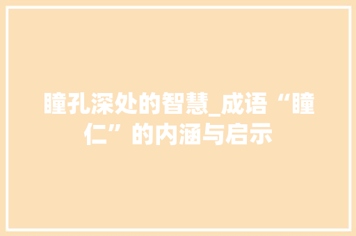 瞳孔深处的智慧_成语“瞳仁”的内涵与启示