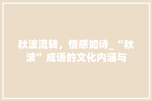 秋波流转，情感如诗_“秋波”成语的文化内涵与