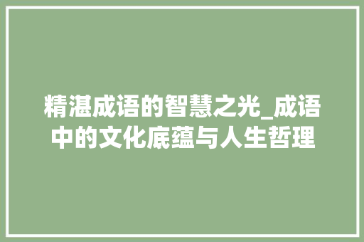 精湛成语的智慧之光_成语中的文化底蕴与人生哲理