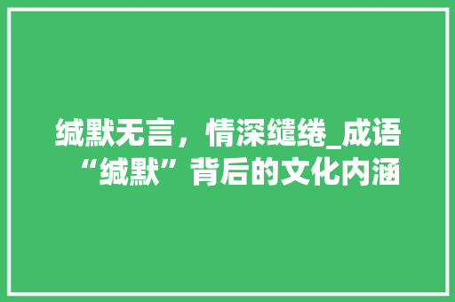 缄默无言，情深缱绻_成语“缄默”背后的文化内涵
