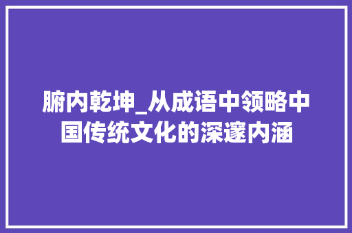 腑内乾坤_从成语中领略中国传统文化的深邃内涵