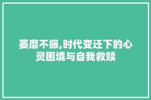 萎靡不振,时代变迁下的心灵困境与自我救赎