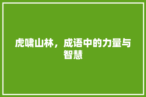 虎啸山林，成语中的力量与智慧