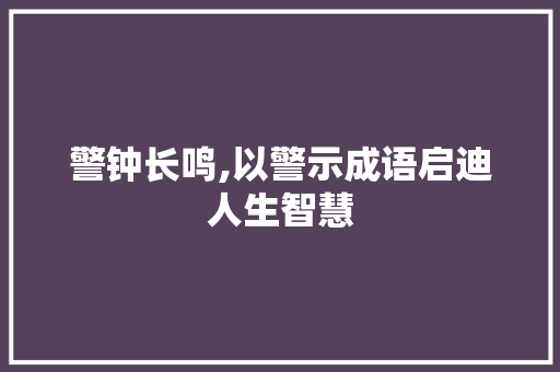 警钟长鸣,以警示成语启迪人生智慧