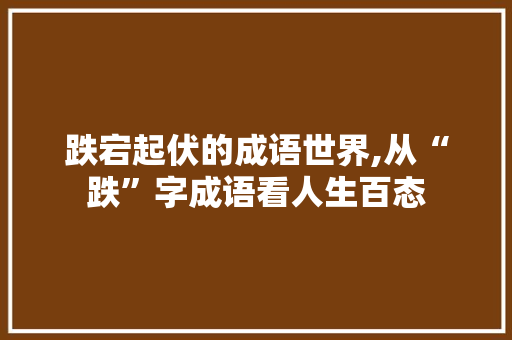 跌宕起伏的成语世界,从“跌”字成语看人生百态
