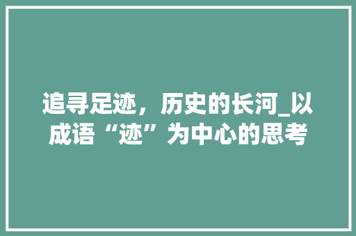 追寻足迹，历史的长河_以成语“迹”为中心的思考