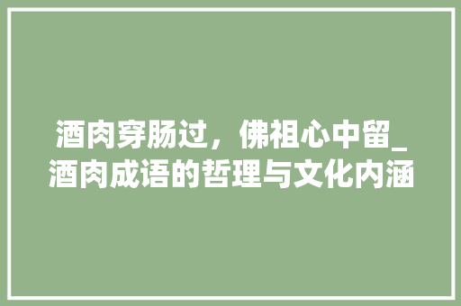酒肉穿肠过，佛祖心中留_酒肉成语的哲理与文化内涵