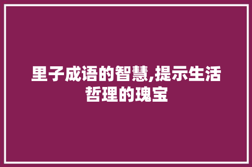 里子成语的智慧,提示生活哲理的瑰宝