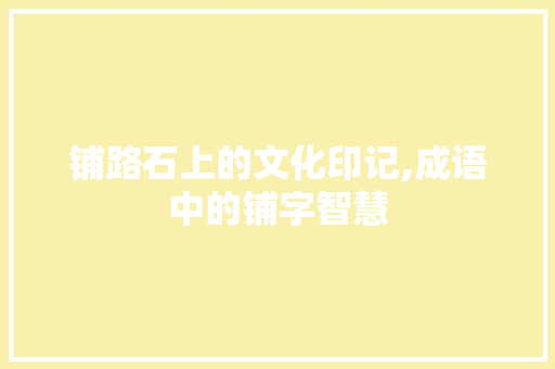 铺路石上的文化印记,成语中的铺字智慧