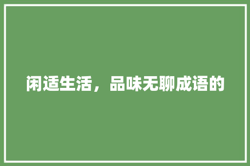 闲适生活，品味无聊成语的