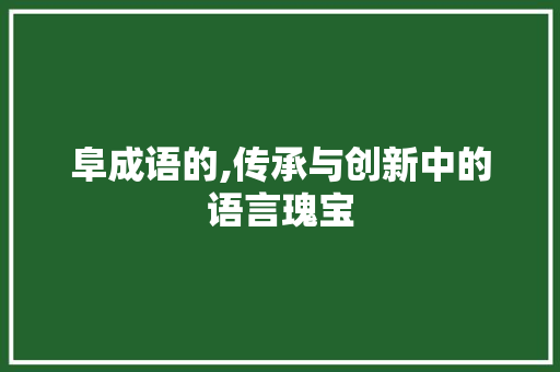 阜成语的,传承与创新中的语言瑰宝