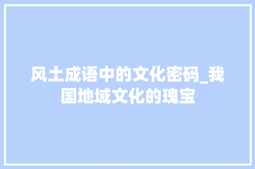 风土成语中的文化密码_我国地域文化的瑰宝
