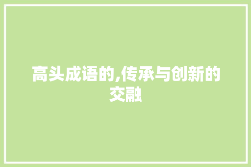 高头成语的,传承与创新的交融 工作总结