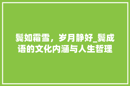鬓如霜雪，岁月静好_鬓成语的文化内涵与人生哲理