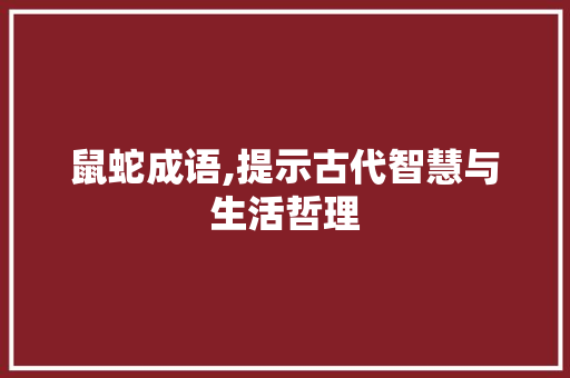鼠蛇成语,提示古代智慧与生活哲理