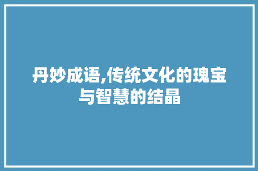 丹妙成语,传统文化的瑰宝与智慧的结晶