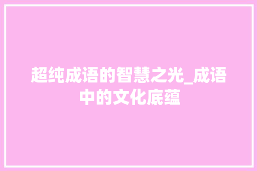 超纯成语的智慧之光_成语中的文化底蕴