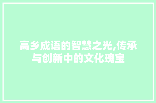 高乡成语的智慧之光,传承与创新中的文化瑰宝