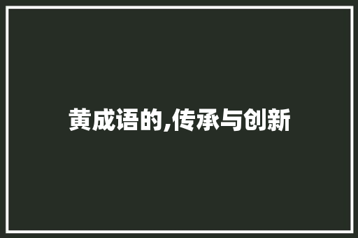 黄成语的,传承与创新 生活感悟