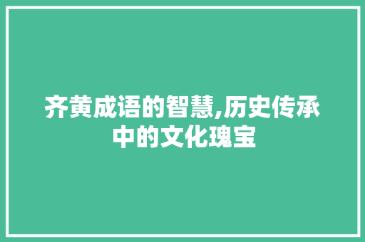 齐黄成语的智慧,历史传承中的文化瑰宝 生活感悟