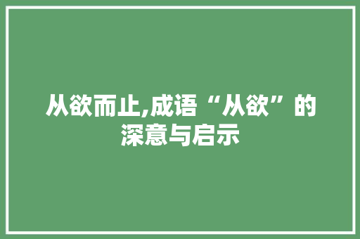 从欲而止,成语“从欲”的深意与启示