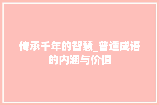 传承千年的智慧_普适成语的内涵与价值