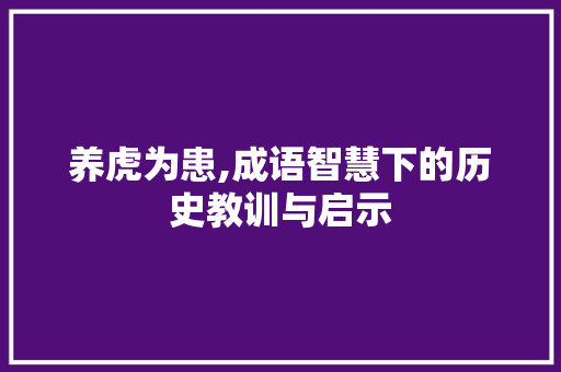养虎为患,成语智慧下的历史教训与启示